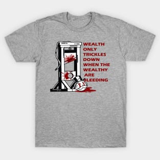 wealth only trickles down when the wealthy are bleeding T-Shirt